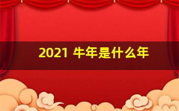 2021 牛年是什么年